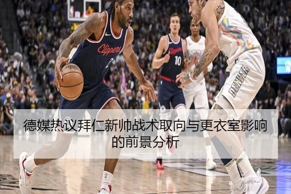德媒热议拜仁新帅战术取向与更衣室影响的前景分析