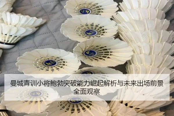 曼城青训小将鲍勃突破能力崛起解析与未来出场前景全面观察