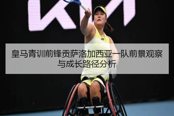 皇马青训前锋贡萨洛加西亚一队前景观察与成长路径分析