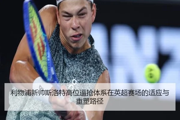 利物浦新帅斯洛特高位逼抢体系在英超赛场的适应与重塑路径
