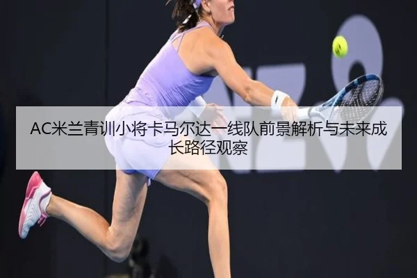 AC米兰青训小将卡马尔达一线队前景解析与未来成长路径观察