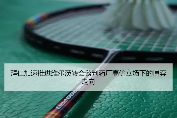 拜仁加速推进维尔茨转会谈判药厂高价立场下的博弈走向