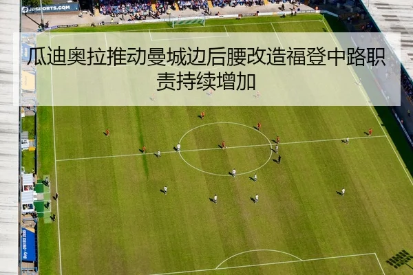 瓜迪奥拉推动曼城边后腰改造福登中路职责持续增加