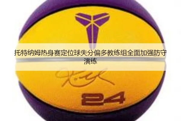 托特纳姆热身赛定位球失分偏多教练组全面加强防守演练
