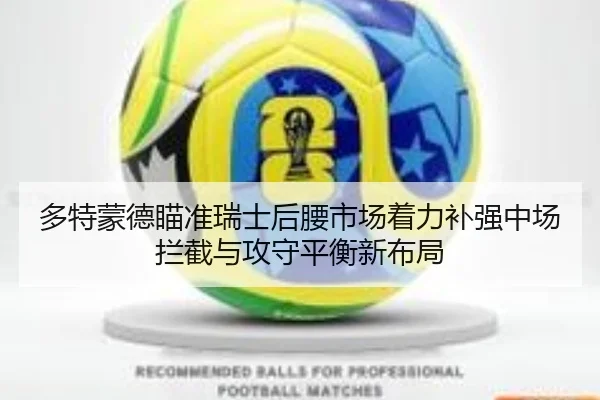 多特蒙德瞄准瑞士后腰市场着力补强中场拦截与攻守平衡新布局